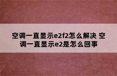 空调一直显示e2f2怎么解决 空调一直显示e2是怎么回事